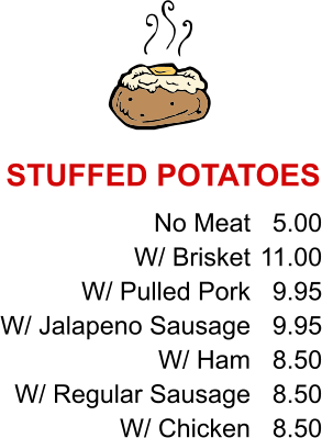 No Meat W/ Brisket W/ Pulled Pork W/ Jalapeno Sausage W/ Ham W/ Regular Sausage W/ Chicken 5.00 11.00 9.95 9.95 8.50 8.50 8.50 STUFFED POTATOES