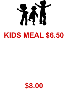 KIDS MEAL $6.50 $8.00