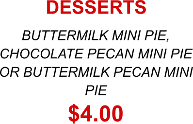BUTTERMILK MINI PIE, CHOCOLATE PECAN MINI PIE OR BUTTERMILK PECAN MINI PIE $4.00 DESSERTS