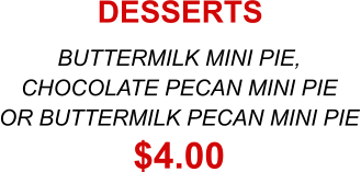 BUTTERMILK MINI PIE, CHOCOLATE PECAN MINI PIE OR BUTTERMILK PECAN MINI PIE $4.00 DESSERTS
