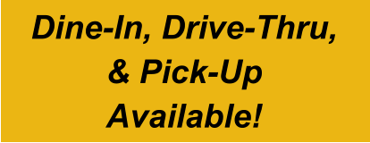 Dine-In, Drive-Thru, & Pick-Up Available!
