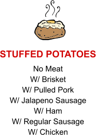 No Meat W/ Brisket W/ Pulled Pork W/ Jalapeno Sausage W/ Ham W/ Regular Sausage W/ Chicken STUFFED POTATOES