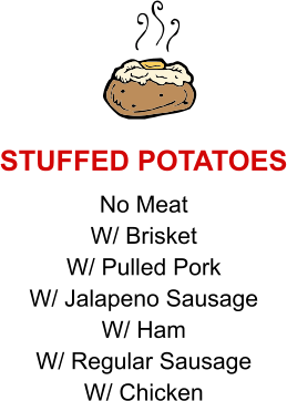 No Meat W/ Brisket W/ Pulled Pork W/ Jalapeno Sausage W/ Ham W/ Regular Sausage W/ Chicken STUFFED POTATOES